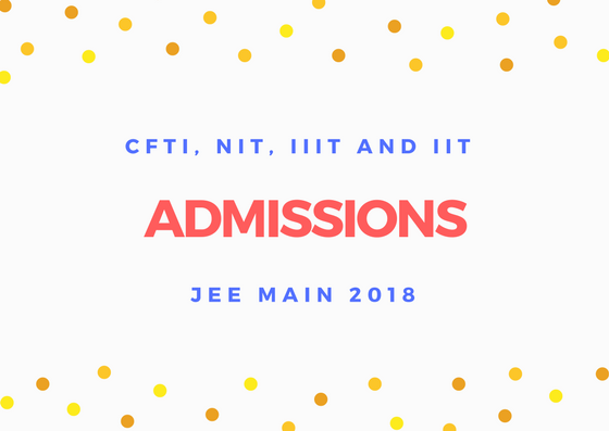 CFTI, NIT, IIIT and IIT Admission Via JEE Main 2018